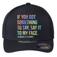 If You’Ve Got Something To Say Say It To My Face Harris 2024 Flexfit Unipanel Trucker Cap