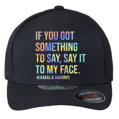 If You’Ve Got Something To Say Say It To My Face Harris 2024 Flexfit Unipanel Trucker Cap