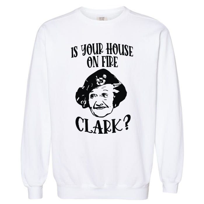 Is Your House On Fire Clark Funny Christmas Garment-Dyed Sweatshirt