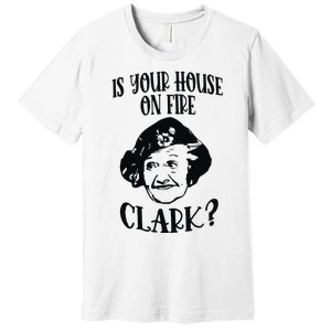 Is Your House On Fire Clark Funny Christmas Premium T-Shirt