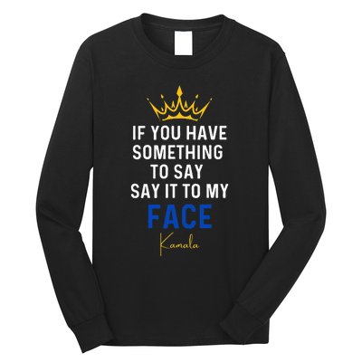 If You Have Something To Say It To My Face Kamala Harris Long Sleeve Shirt