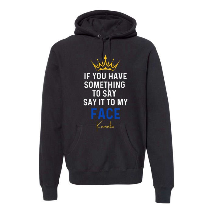 If You Have Something To Say It To My Face Kamala Harris Premium Hoodie