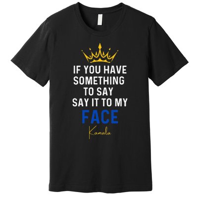 If You Have Something To Say It To My Face Kamala Harris Premium T-Shirt