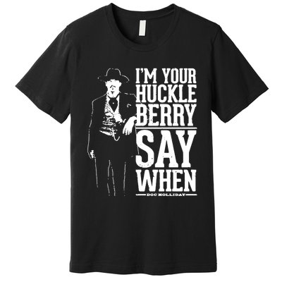 IM Your Huckleberry Say When Doc Holiday Premium T-Shirt