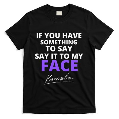 If You Have Something To Say Say It To My Face Kamala T-Shirt