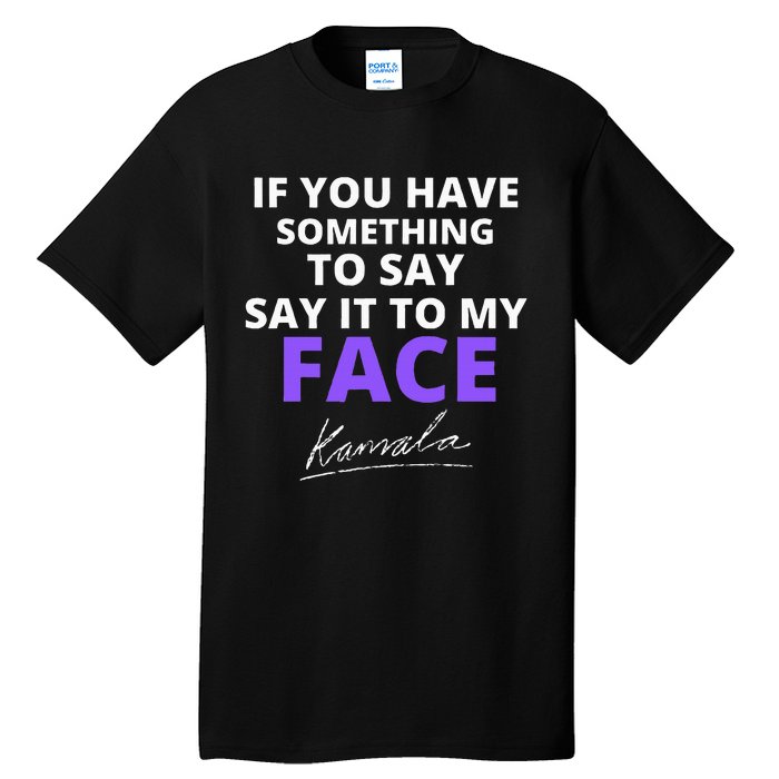 If You Have Something To Say Say It To My Face Kamala Tall T-Shirt