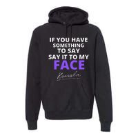 If You Have Something To Say Say It To My Face Kamala Premium Hoodie