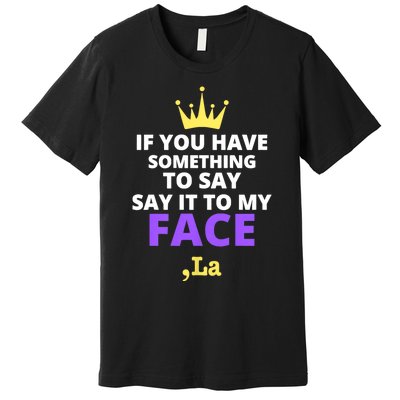 If You Have Something To Say Say It To My Face Comma La 2024 Premium T-Shirt