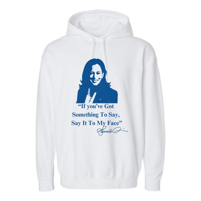 If You Have Something To Say It To My Face Kamala Harris Garment-Dyed Fleece Hoodie