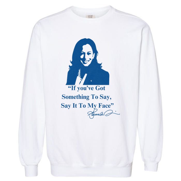 If You Have Something To Say It To My Face Kamala Harris Garment-Dyed Sweatshirt