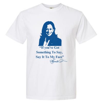 If You Have Something To Say It To My Face Kamala Harris Garment-Dyed Heavyweight T-Shirt