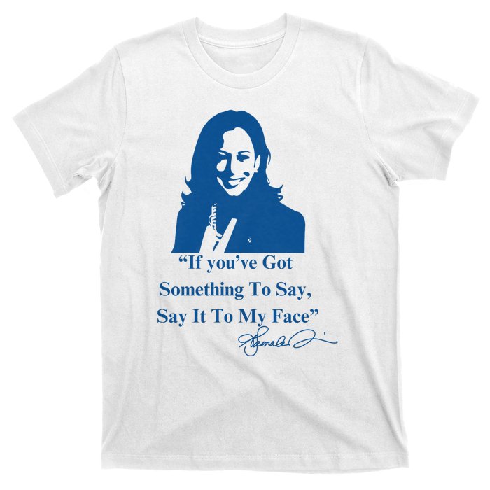 If You Have Something To Say It To My Face Kamala Harris T-Shirt