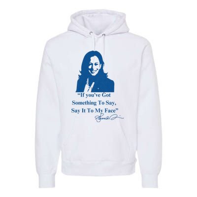 If You Have Something To Say It To My Face Kamala Harris Premium Hoodie