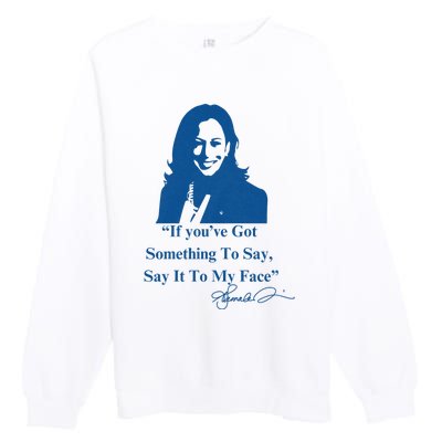 If You Have Something To Say It To My Face Kamala Harris Premium Crewneck Sweatshirt