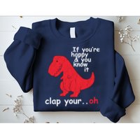 If You're Happy and You Know It Clap Your Oh Funny Trex Dino Sweatshirt