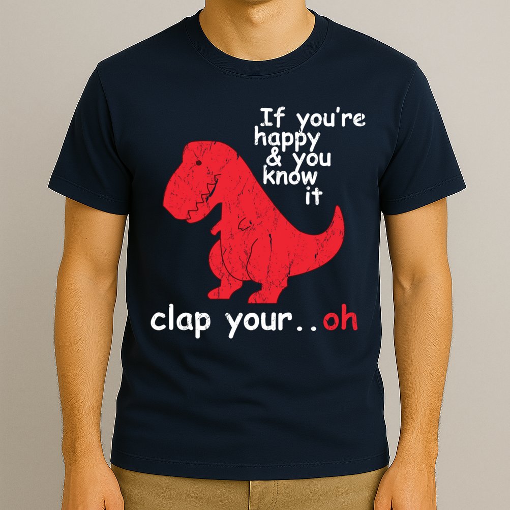 If You're Happy and You Know It Clap Your Oh Funny Trex Dino T-Shirt