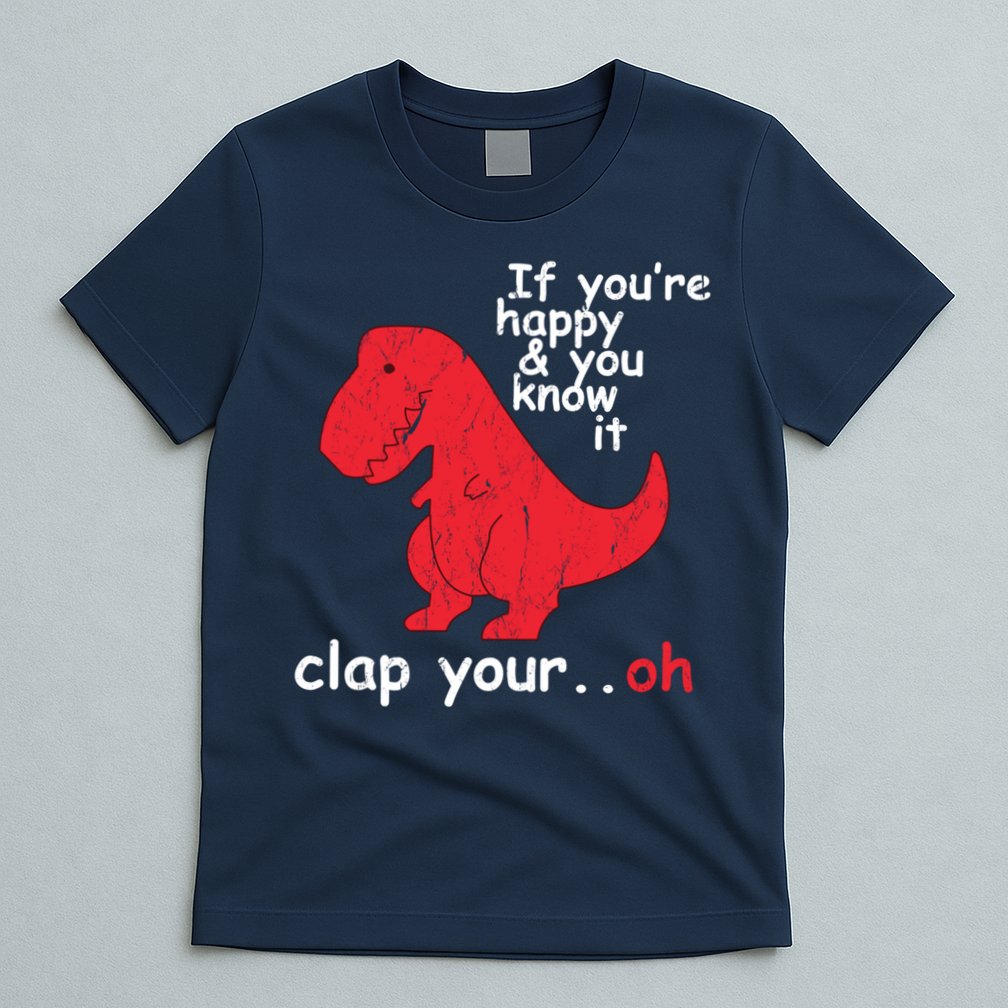 If You're Happy and You Know It Clap Your Oh Funny Trex Dino T-Shirt
