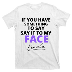 If You Have Something To Say Say It To My Face Kamala T-Shirt