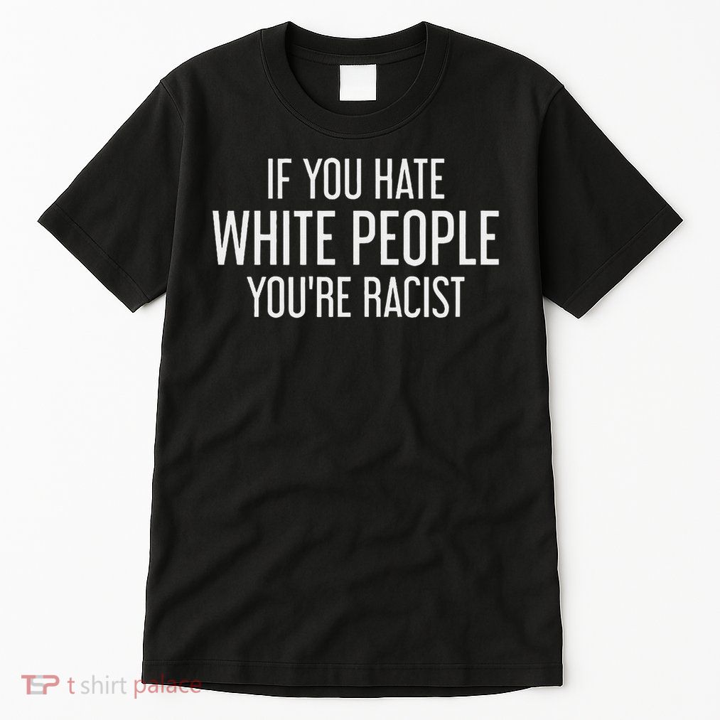 If You Hate White People, You're Racist Tall T-Shirt