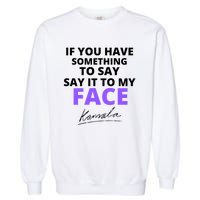 If You Have Something To Say Say It To My Face Kamala Garment-Dyed Sweatshirt