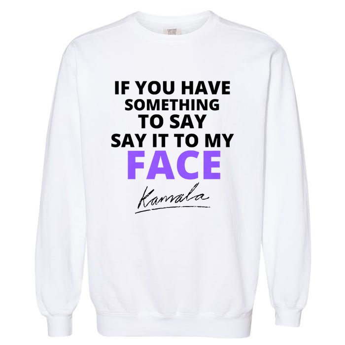 If You Have Something To Say Say It To My Face Kamala Garment-Dyed Sweatshirt