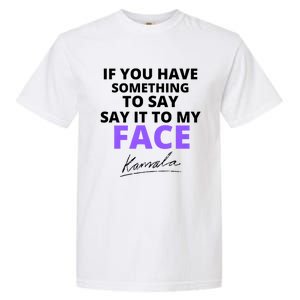 If You Have Something To Say Say It To My Face Kamala Garment-Dyed Heavyweight T-Shirt