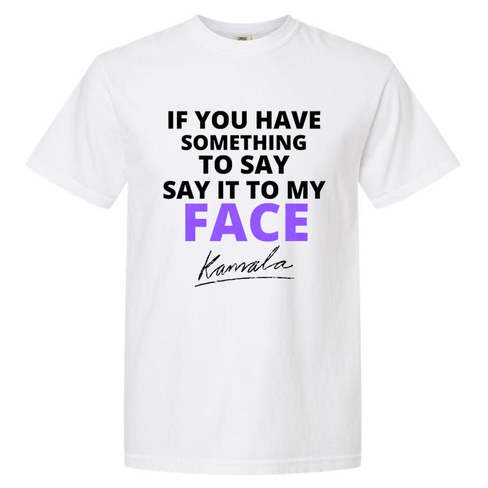 If You Have Something To Say Say It To My Face Kamala Garment-Dyed Heavyweight T-Shirt