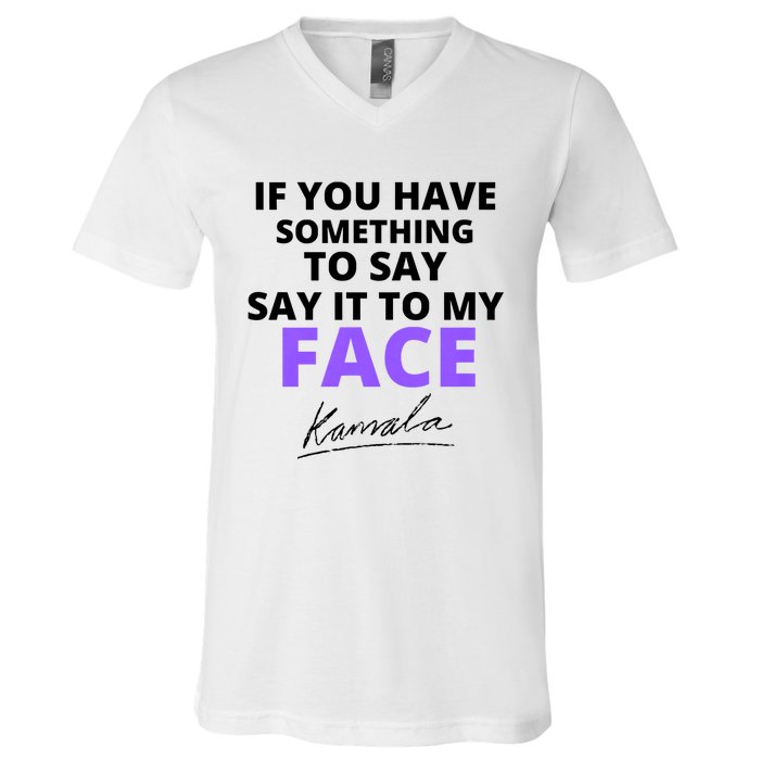 If You Have Something To Say Say It To My Face Kamala V-Neck T-Shirt