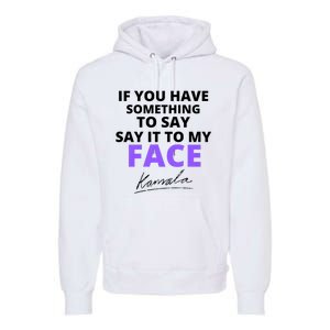 If You Have Something To Say Say It To My Face Kamala Premium Hoodie