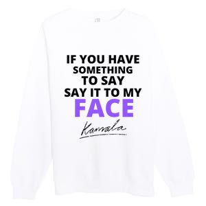 If You Have Something To Say Say It To My Face Kamala Premium Crewneck Sweatshirt