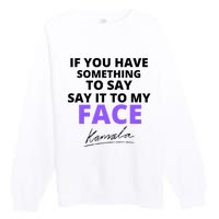 If You Have Something To Say Say It To My Face Kamala Premium Crewneck Sweatshirt