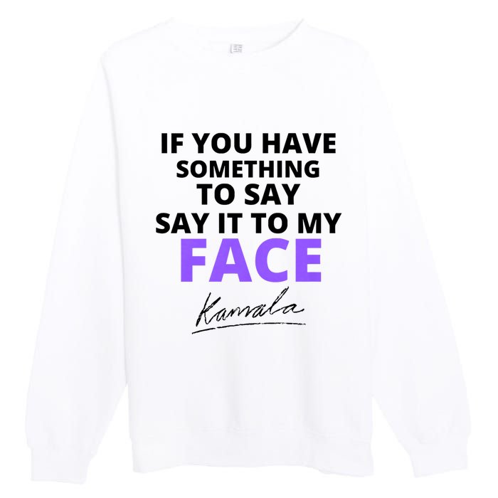 If You Have Something To Say Say It To My Face Kamala Premium Crewneck Sweatshirt