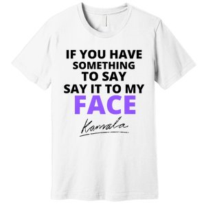 If You Have Something To Say Say It To My Face Kamala Premium T-Shirt