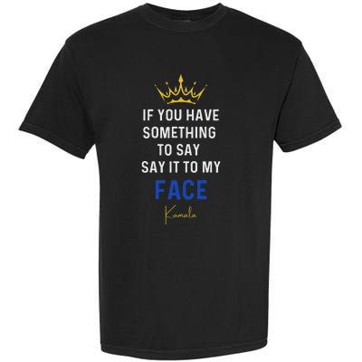 If You Have Something To Say It To My Face Kamala Harris Garment-Dyed Heavyweight T-Shirt