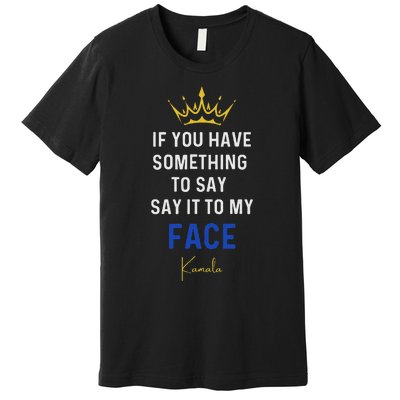 If You Have Something To Say It To My Face Kamala Harris Premium T-Shirt