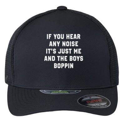 If You Hear Any Noise It's Just Me And The Boys Boppin Funny Flexfit Unipanel Trucker Cap