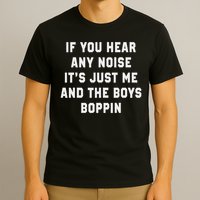 If You Hear Any Noise It's Just Me And The Boys Boppin Funny T-Shirt