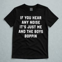 If You Hear Any Noise It's Just Me And The Boys Boppin Funny T-Shirt
