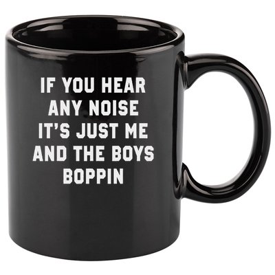 If You Hear Any Noise It's Just Me And The Boys Boppin Funny 11oz C Handle Ceramic Mug