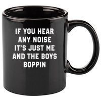 If You Hear Any Noise It's Just Me And The Boys Boppin Funny 11oz C Handle Ceramic Mug