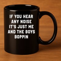 If You Hear Any Noise It's Just Me And The Boys Boppin Funny 11oz C Handle Ceramic Mug