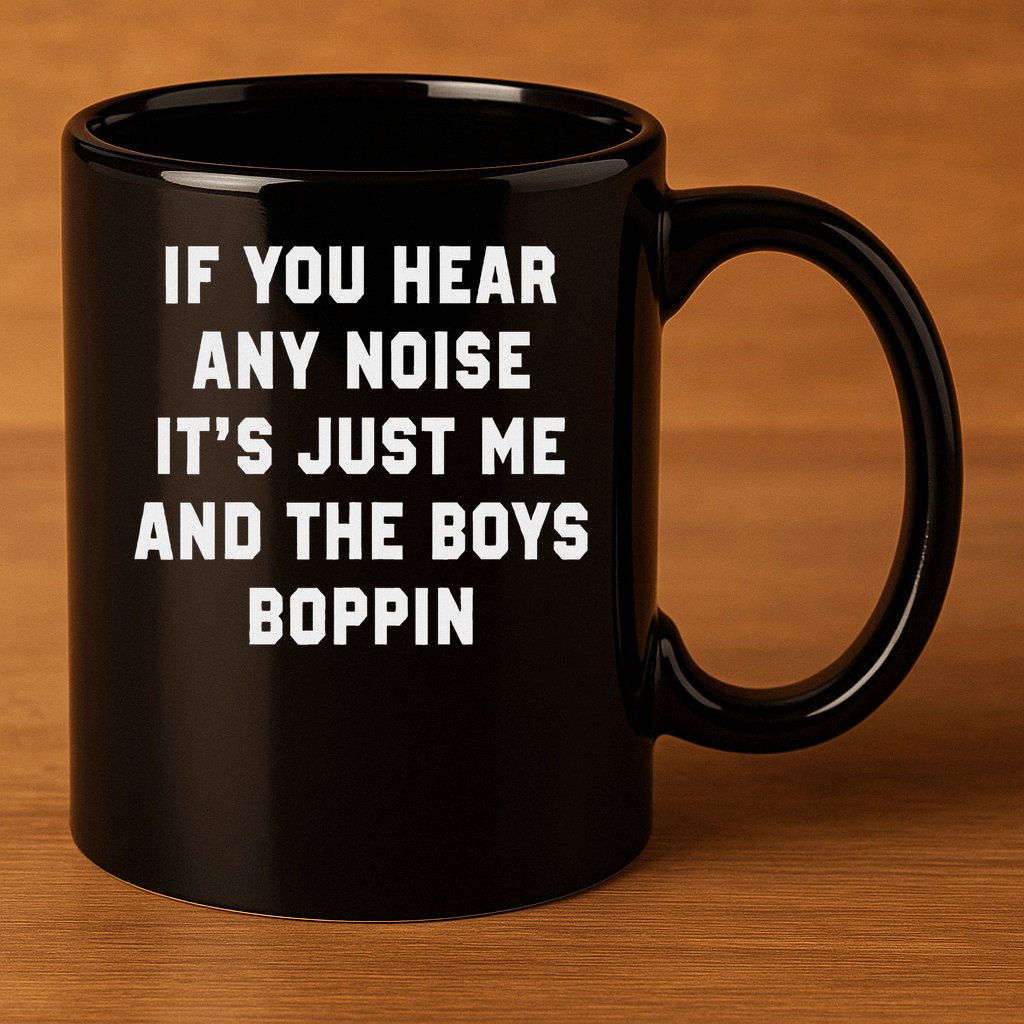 If You Hear Any Noise It's Just Me And The Boys Boppin Funny 11oz C Handle Ceramic Mug