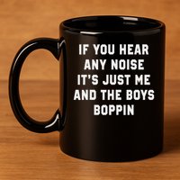 If You Hear Any Noise It's Just Me And The Boys Boppin Funny 11oz C Handle Ceramic Mug