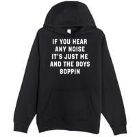 If You Hear Any Noise It's Just Me And The Boys Boppin Funny Premium Pullover Hoodie