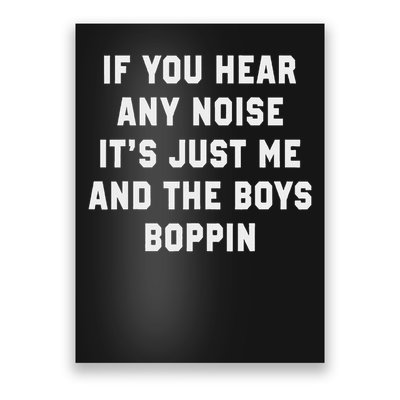 If You Hear Any Noise It's Just Me And The Boys Boppin Funny Poster