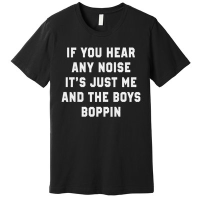 If You Hear Any Noise It's Just Me And The Boys Boppin Funny Premium T-Shirt