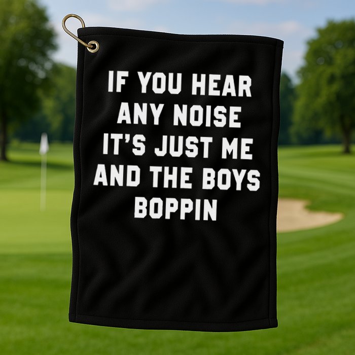 If You Hear Any Noise It's Just Me And The Boys Boppin Funny Golf Towel