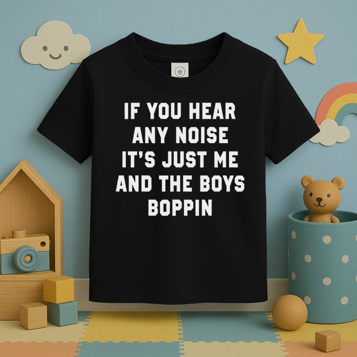 If You Hear Any Noise It's Just Me And The Boys Boppin Funny Toddler T-Shirt