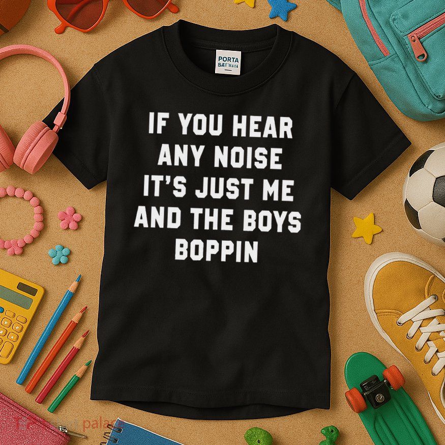 If You Hear Any Noise It's Just Me And The Boys Boppin Funny Kids T-Shirt