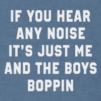 If You Hear Any Noise It's Just Me And The Boys Boppin Funny Garment-Dyed Sweatshirt